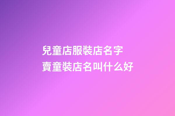 兒童店服裝店名字 賣童裝店名叫什么好-第1張-店鋪起名-玄機派